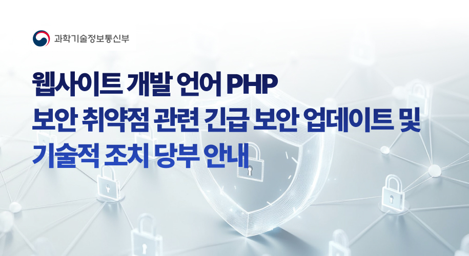 과학기술정보통신부 - 웹사이트 개발 언어 PHP 보안 취약점 관련 긴급 보안 업데이트 및 기술적 조치 당부 안내